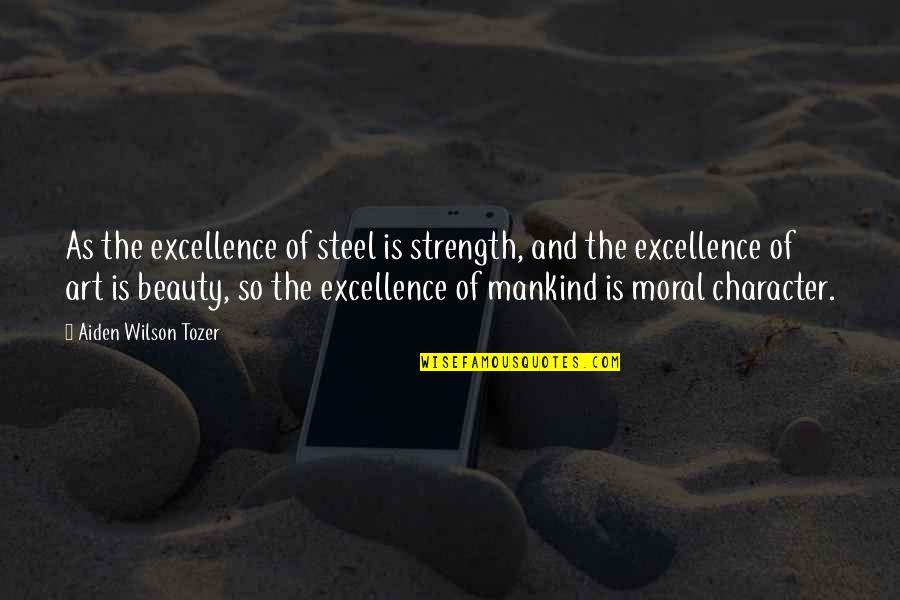 Beauty Is Character Quotes By Aiden Wilson Tozer: As the excellence of steel is strength, and