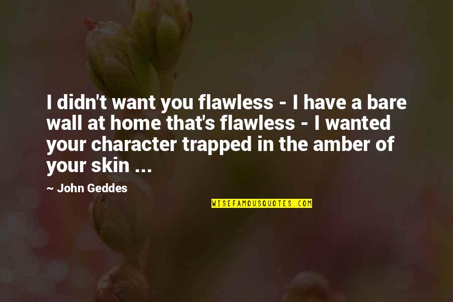 Beauty Is Character Quotes By John Geddes: I didn't want you flawless - I have