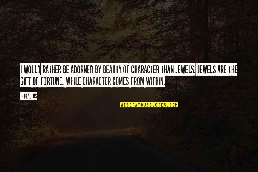 Beauty Is Character Quotes By Plautus: I would rather be adorned by beauty of