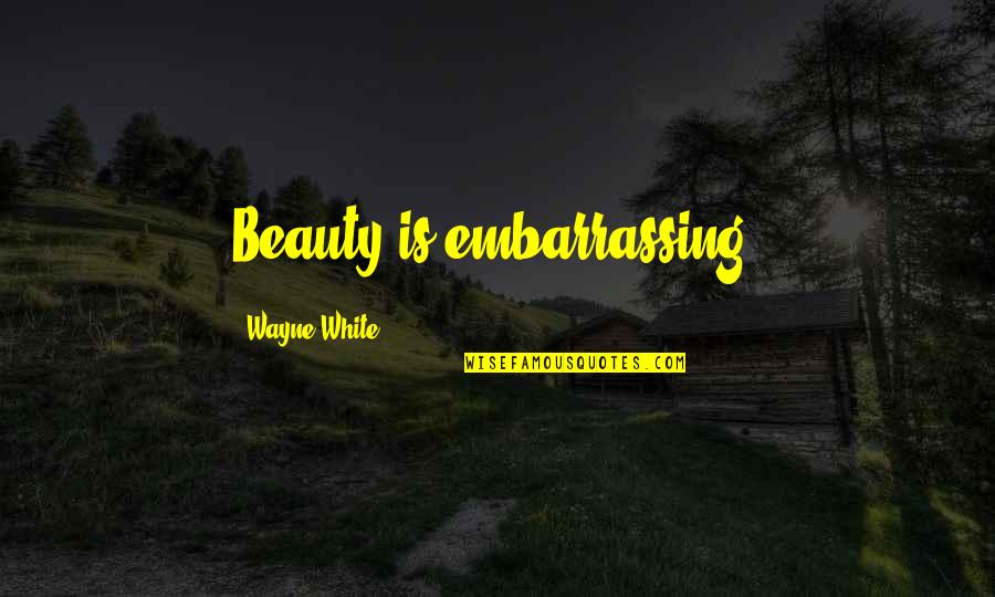 Beauty Is Embarrassing Quotes By Wayne White: Beauty is embarrassing.