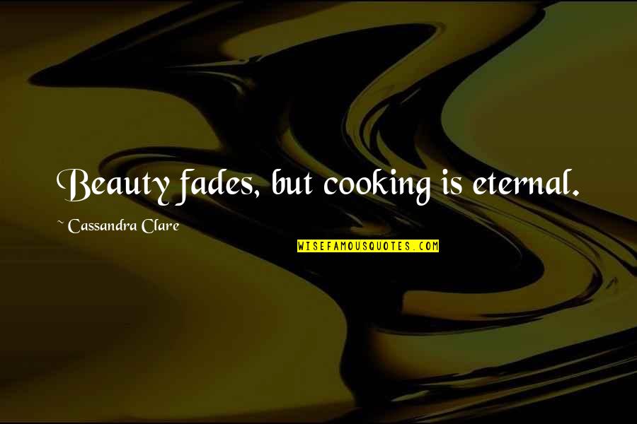 Beauty Is Eternal Quotes By Cassandra Clare: Beauty fades, but cooking is eternal.