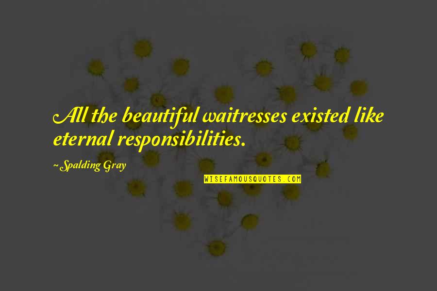 Beauty Is Eternal Quotes By Spalding Gray: All the beautiful waitresses existed like eternal responsibilities.