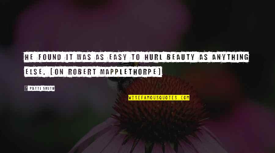 Beauty Is Found Quotes By Patti Smith: He found it was as easy to hurl
