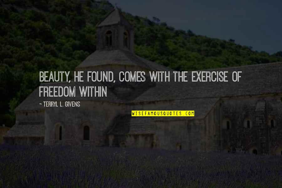 Beauty Is Found Quotes By Terryl L. Givens: Beauty, he found, comes with the exercise of Beauty Is Found Quotes By Terryl L. Givens: Beauty, he found, comes with the exercise of
