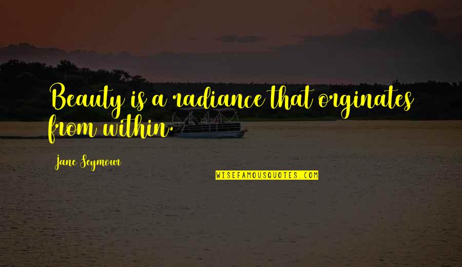 Beauty Is From Within Quotes By Jane Seymour: Beauty is a radiance that orginates from within. Beauty Is From Within Quotes By Jane Seymour: Beauty is a radiance that orginates from within.