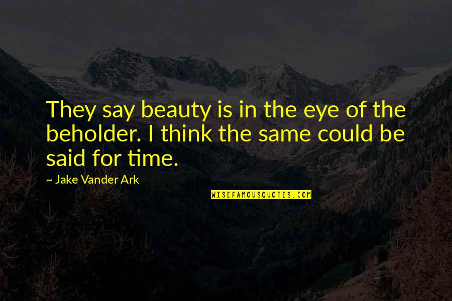 Beauty Is In The Eye Of The Beholder Quotes By Jake Vander Ark: They say beauty is in the eye of Beauty Is In The Eye Of The Beholder Quotes By Jake Vander Ark: They say beauty is in the eye of