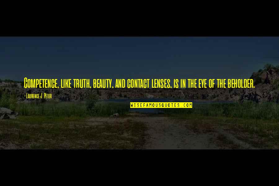 Beauty Is In The Eye Of The Beholder Quotes By Laurence J. Peter: Competence, like truth, beauty, and contact lenses, is Beauty Is In The Eye Of The Beholder Quotes By Laurence J. Peter: Competence, like truth, beauty, and contact lenses, is