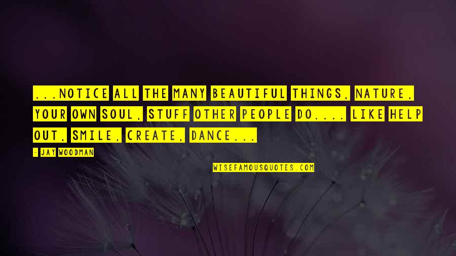 Beauty Is In Your Soul Quotes By Jay Woodman: ...notice all the many beautiful things, nature, your