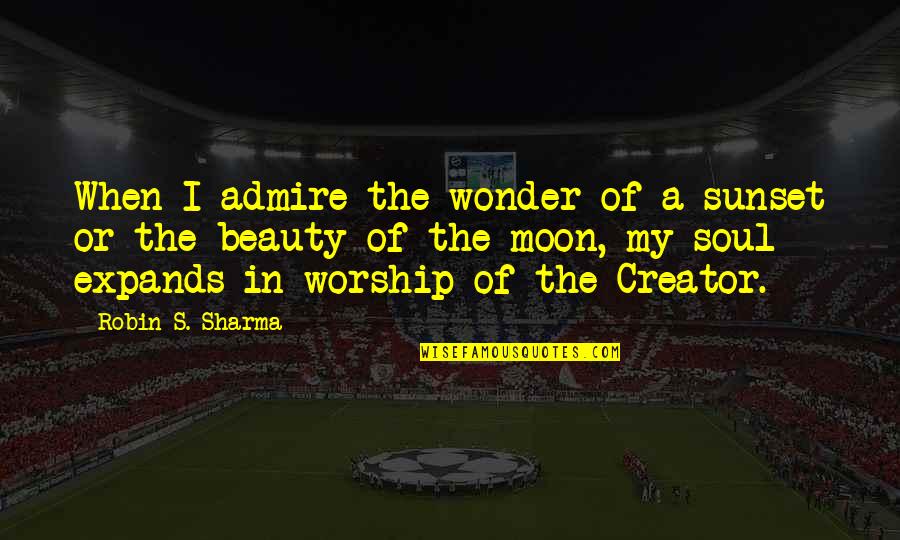 Beauty Is In Your Soul Quotes By Robin S. Sharma: When I admire the wonder of a sunset