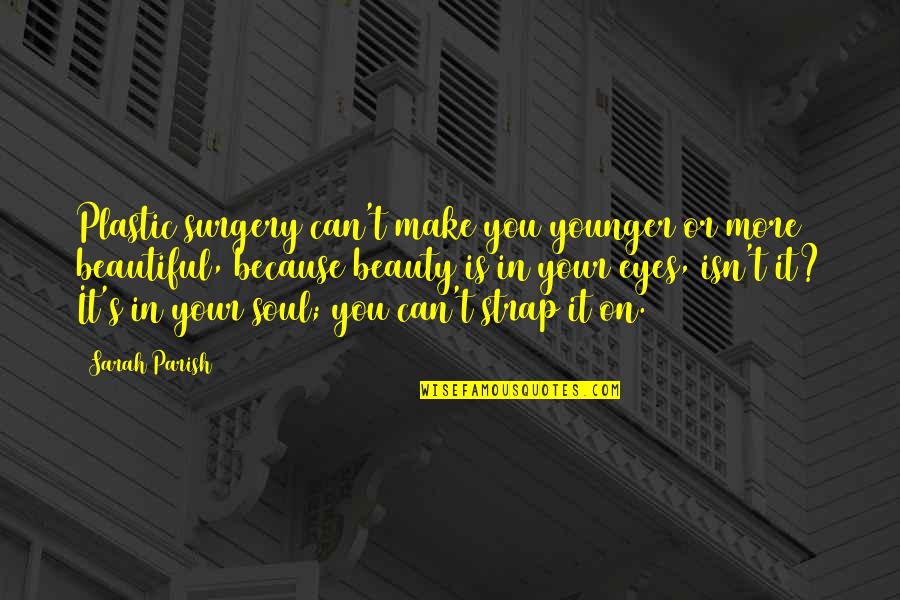 Beauty Is In Your Soul Quotes By Sarah Parish: Plastic surgery can't make you younger or more