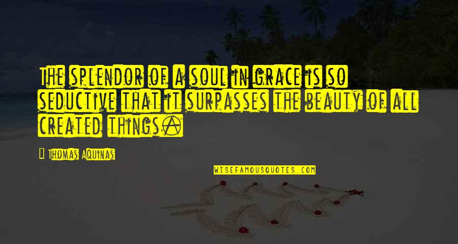 Beauty Is In Your Soul Quotes By Thomas Aquinas: The splendor of a soul in grace is