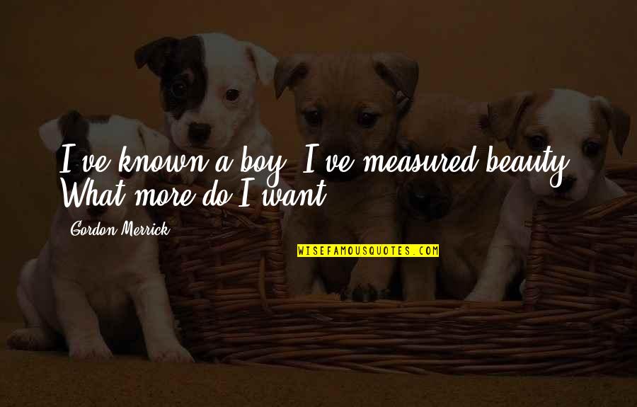 Beauty Is Measured By Quotes By Gordon Merrick: I've known a boy. I've measured beauty. What