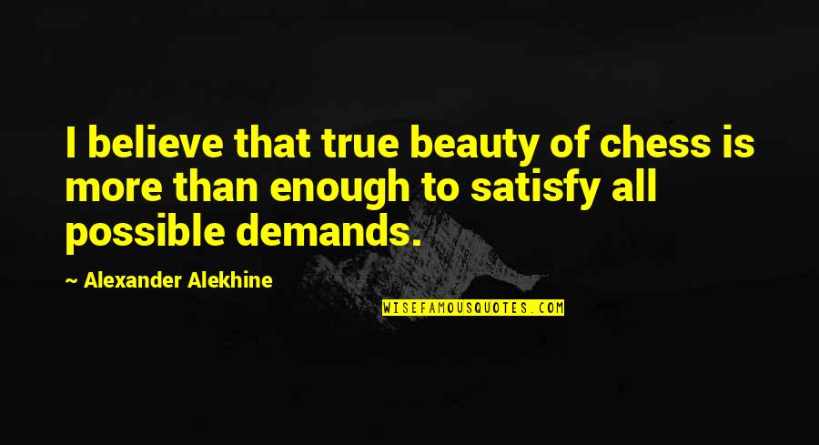 Beauty Is Not Enough Quotes By Alexander Alekhine: I believe that true beauty of chess is