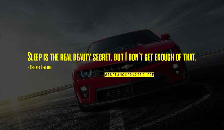 Beauty Is Not Enough Quotes By Chelsea Leyland: Sleep is the real beauty secret, but I