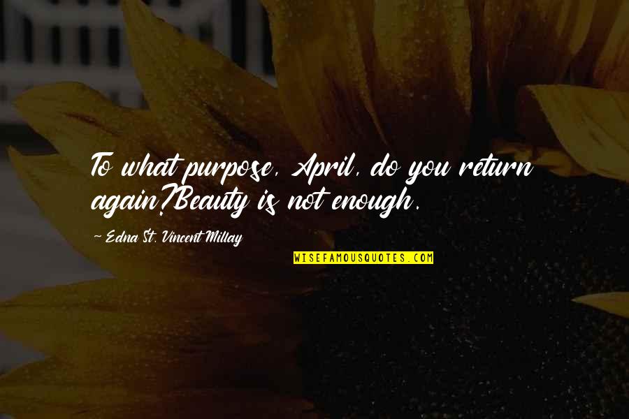 Beauty Is Not Enough Quotes By Edna St. Vincent Millay: To what purpose, April, do you return again?Beauty