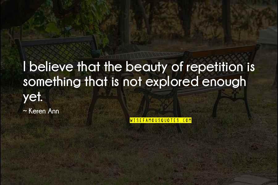 Beauty Is Not Enough Quotes By Keren Ann: I believe that the beauty of repetition is