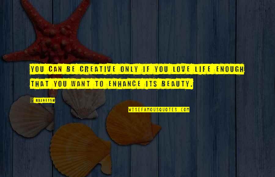 Beauty Is Not Enough Quotes By Rajneesh: You can be creative only if you love