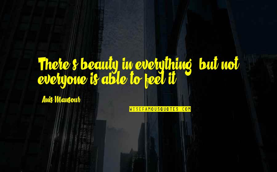 Beauty Is Not Everything Quotes By Anis Mansour: There's beauty in everything, but not everyone is