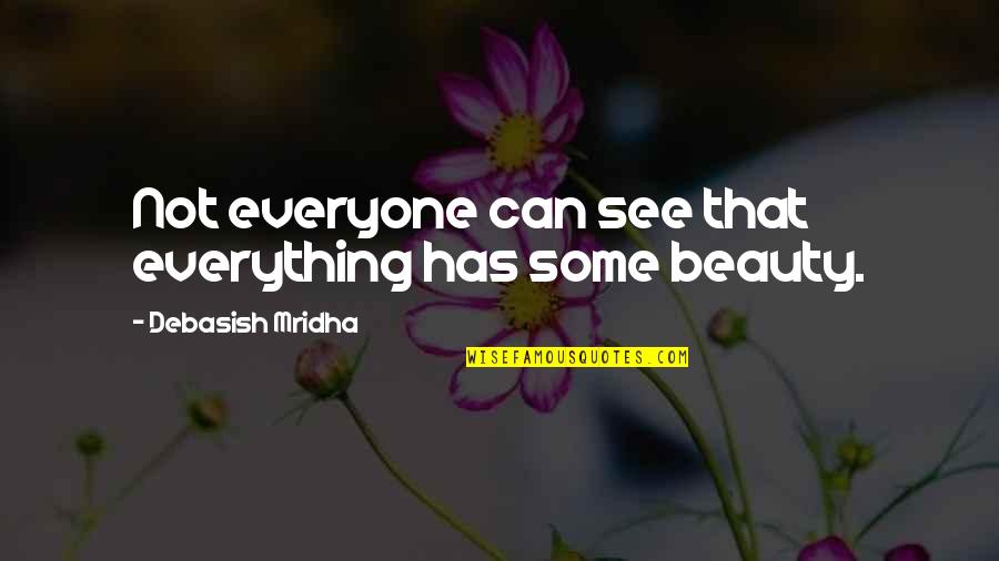 Beauty Is Not Everything Quotes By Debasish Mridha: Not everyone can see that everything has some