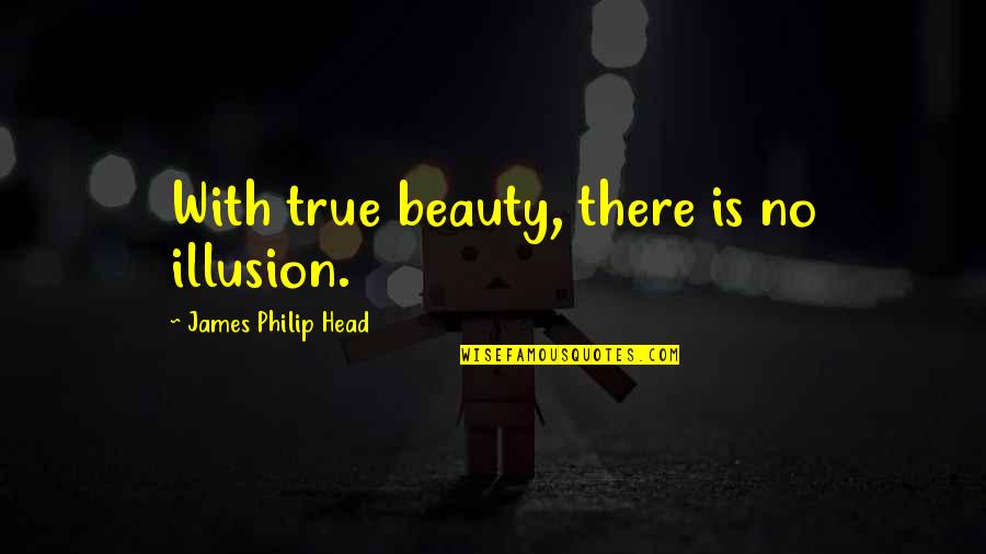 Beauty Is Not Everything Quotes By James Philip Head: With true beauty, there is no illusion.