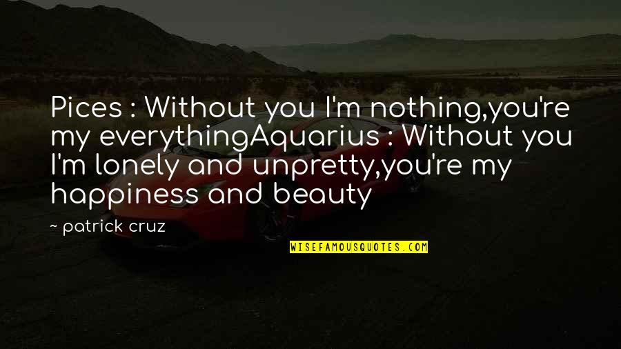 Beauty Is Not Everything Quotes By Patrick Cruz: Pices : Without you I'm nothing,you're my everythingAquarius