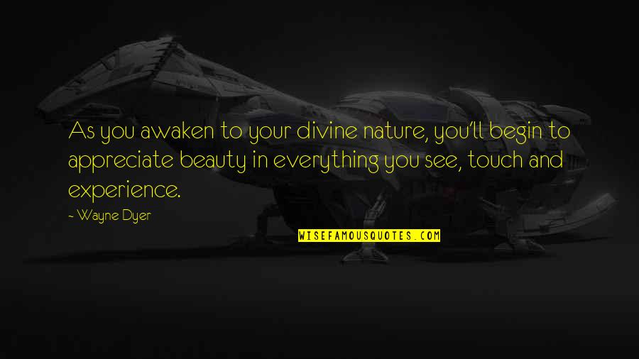 Beauty Is Not Everything Quotes By Wayne Dyer: As you awaken to your divine nature, you'll