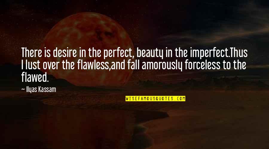 Beauty Is Not Flawless Quotes By Ilyas Kassam: There is desire in the perfect, beauty in Beauty Is Not Flawless Quotes By Ilyas Kassam: There is desire in the perfect, beauty in