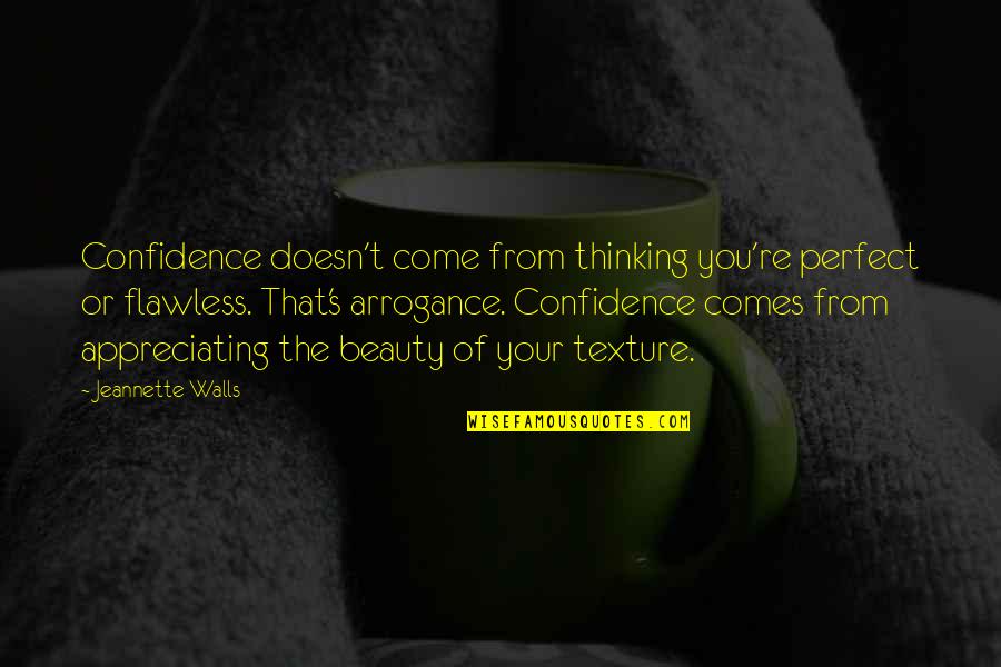 Beauty Is Not Flawless Quotes By Jeannette Walls: Confidence doesn't come from thinking you're perfect or Beauty Is Not Flawless Quotes By Jeannette Walls: Confidence doesn't come from thinking you're perfect or