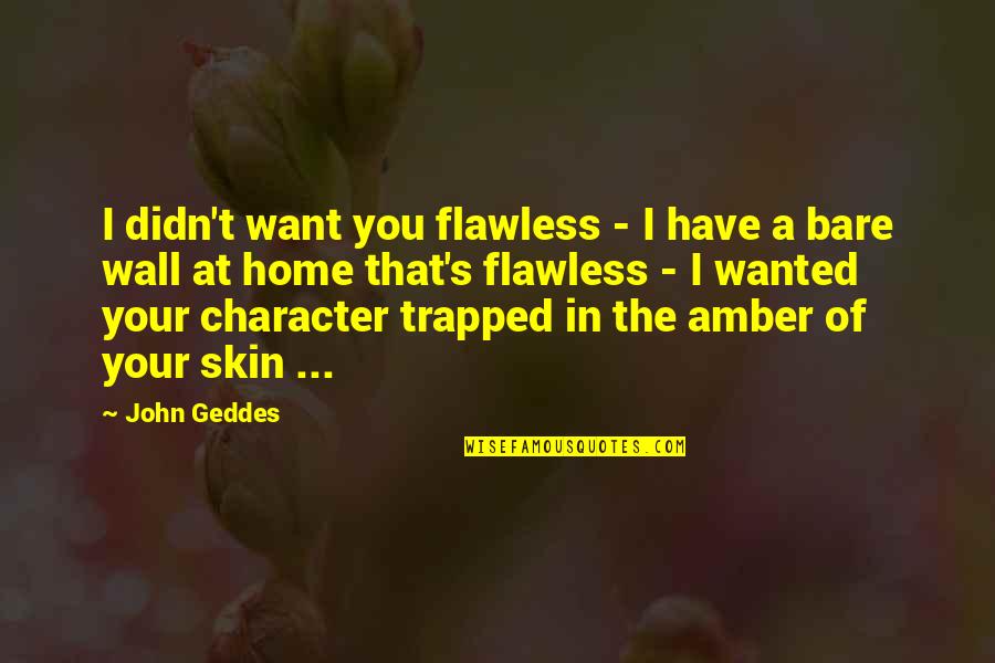Beauty Is Not Flawless Quotes By John Geddes: I didn't want you flawless - I have Beauty Is Not Flawless Quotes By John Geddes: I didn't want you flawless - I have