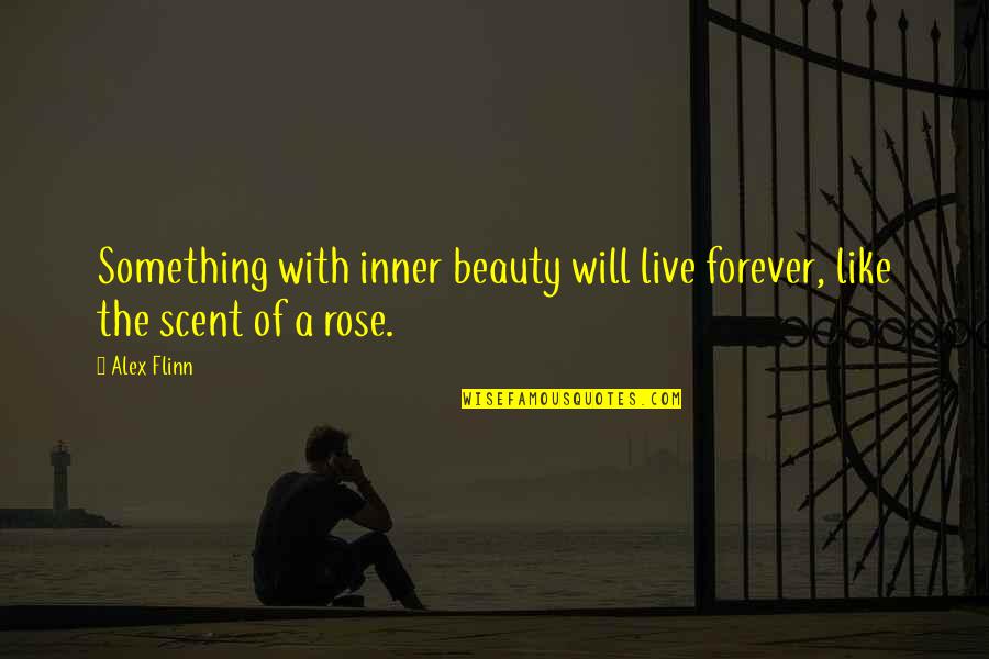 Beauty Is Not Forever Quotes By Alex Flinn: Something with inner beauty will live forever, like