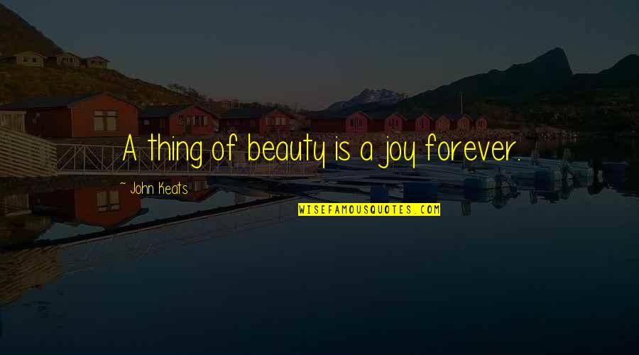 Beauty Is Not Forever Quotes By John Keats: A thing of beauty is a joy forever.