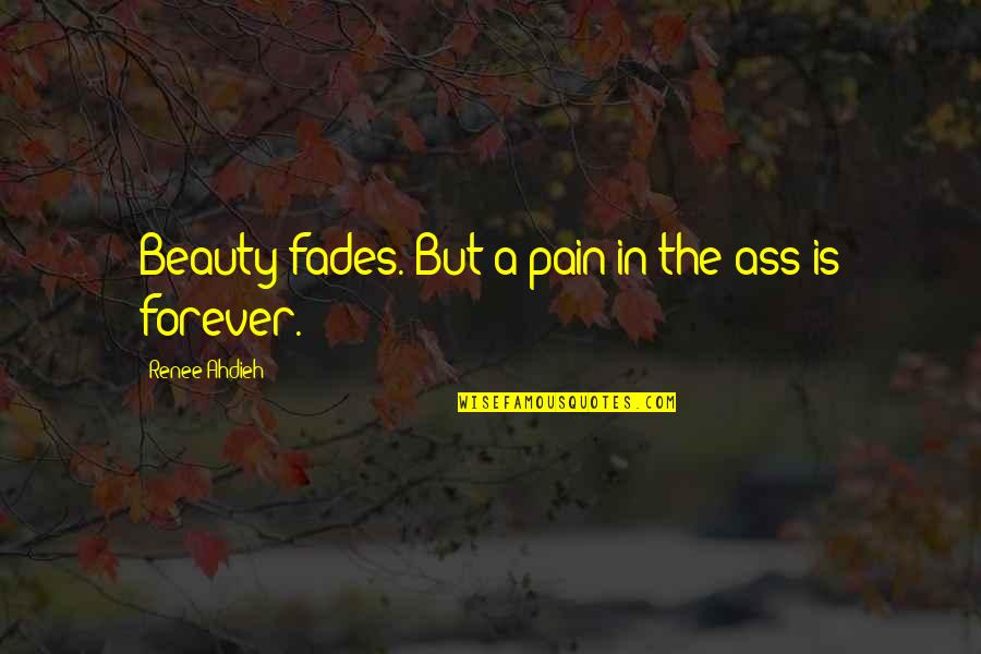 Beauty Is Not Forever Quotes By Renee Ahdieh: Beauty fades. But a pain in the ass