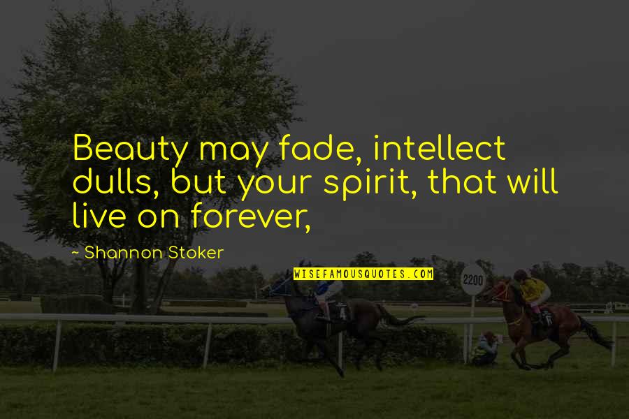 Beauty Is Not Forever Quotes By Shannon Stoker: Beauty may fade, intellect dulls, but your spirit,