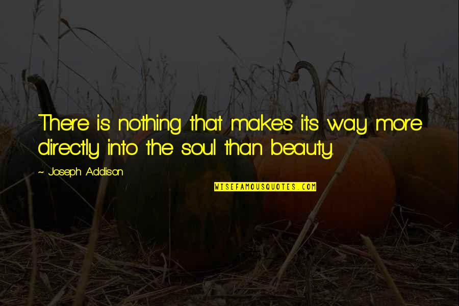 Beauty Is Nothing Quotes By Joseph Addison: There is nothing that makes its way more