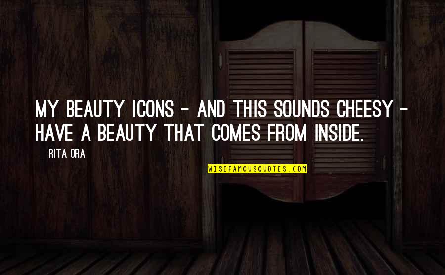 Beauty Is On The Inside Quotes By Rita Ora: My beauty icons - and this sounds cheesy