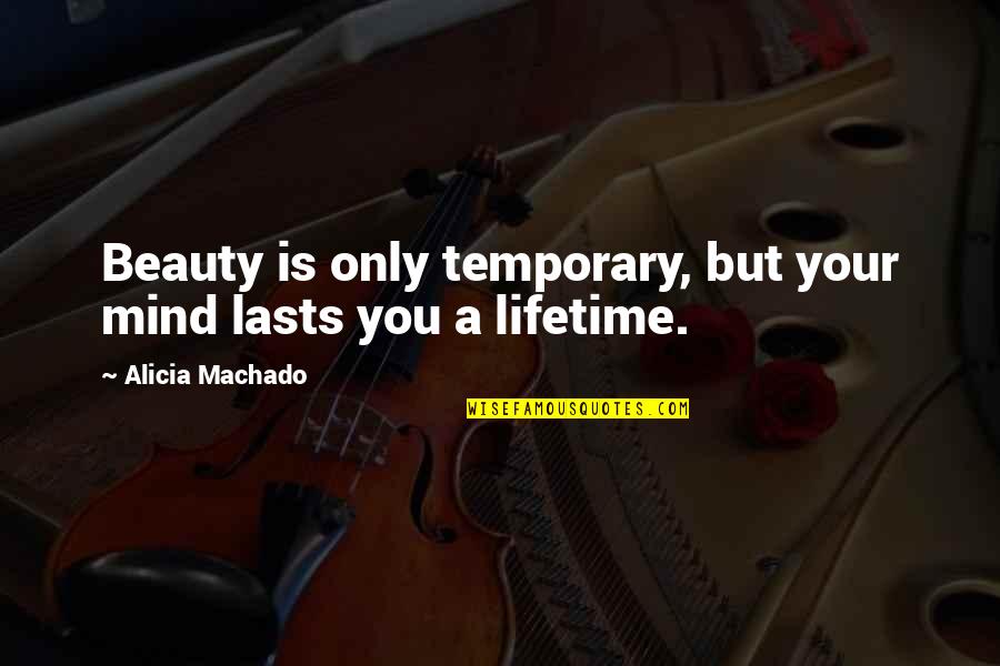 Beauty Is Only Temporary Quotes By Alicia Machado: Beauty is only temporary, but your mind lasts