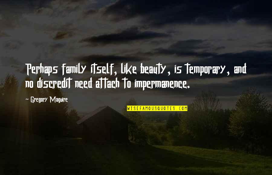 Beauty Is Only Temporary Quotes By Gregory Maguire: Perhaps family itself, like beauty, is temporary, and