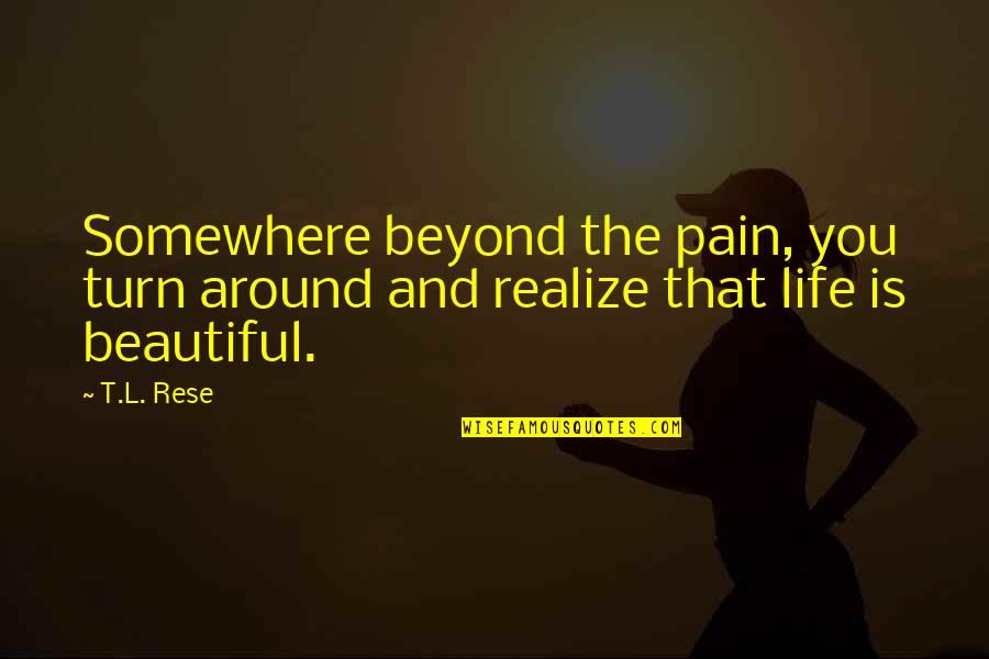 Beauty Is Pain Quotes By T.L. Rese: Somewhere beyond the pain, you turn around and