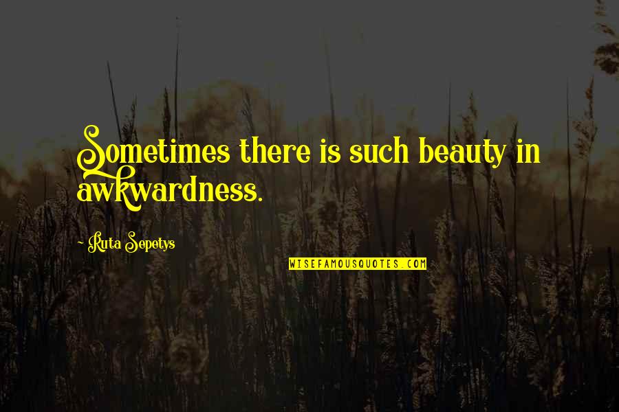 Beauty Is Quotes By Ruta Sepetys: Sometimes there is such beauty in awkwardness.