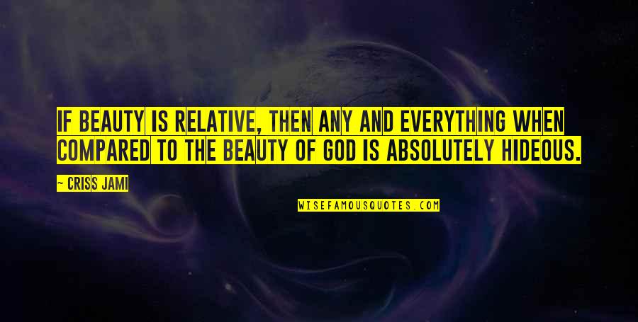 Beauty Is Relative Quotes By Criss Jami: If beauty is relative, then any and everything
