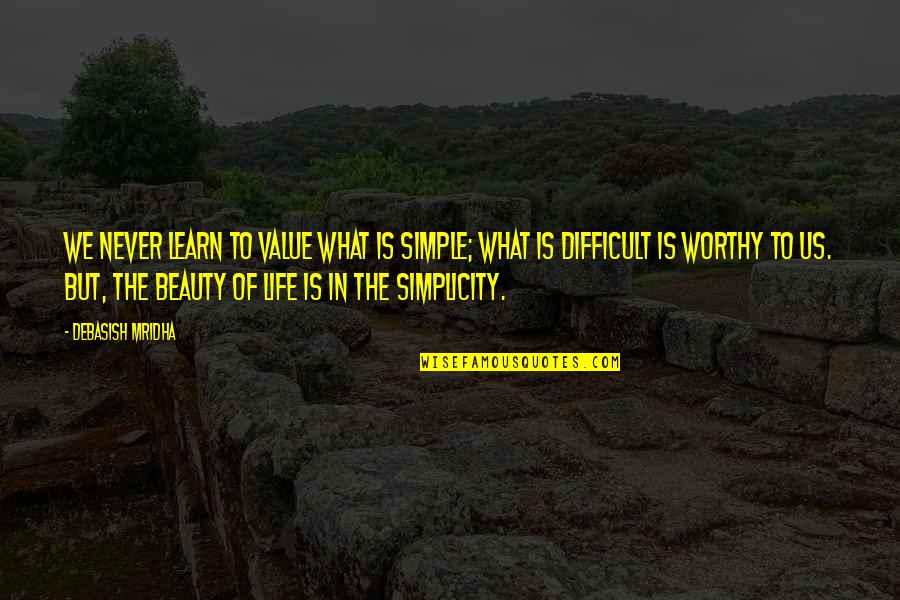 Beauty Is Simplicity Quotes By Debasish Mridha: We never learn to value what is simple;