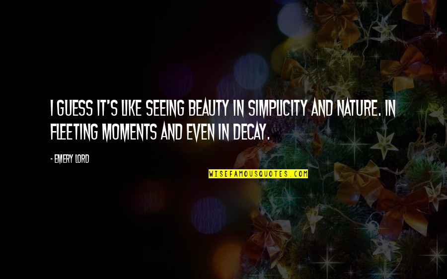 Beauty Is Simplicity Quotes By Emery Lord: I guess it's like seeing beauty in simplicity
