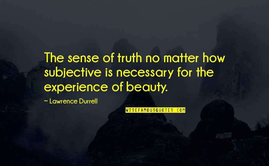 Beauty Is Subjective Quotes By Lawrence Durrell: The sense of truth no matter how subjective