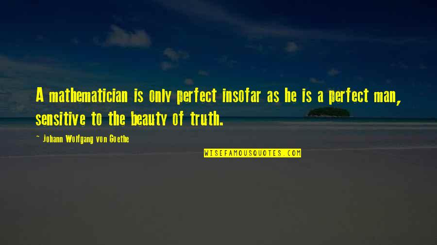 Beauty Is The Truth Quotes By Johann Wolfgang Von Goethe: A mathematician is only perfect insofar as he