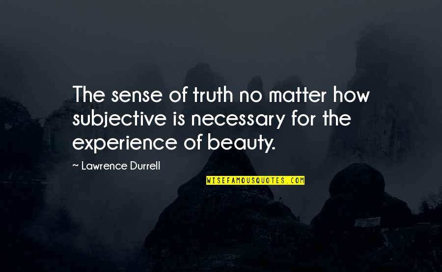 Beauty Is The Truth Quotes By Lawrence Durrell: The sense of truth no matter how subjective