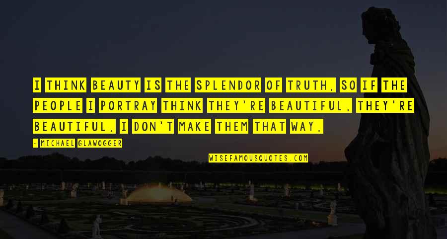 Beauty Is The Truth Quotes By Michael Glawogger: I think beauty is the splendor of truth,