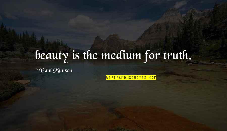 Beauty Is The Truth Quotes By Paul Munson: beauty is the medium for truth.