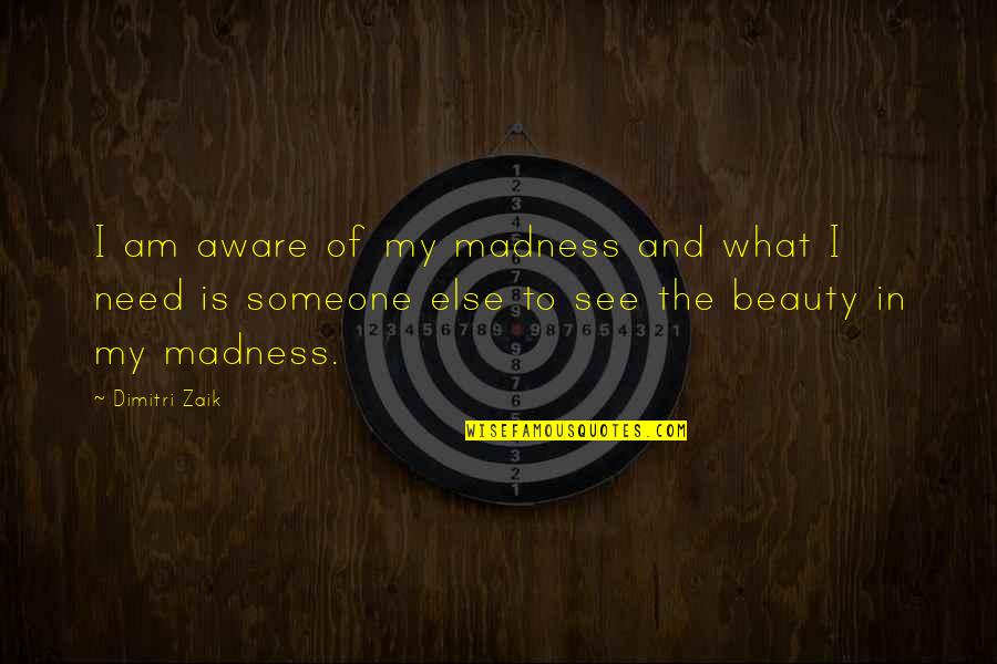 Beauty Is What I See Quotes By Dimitri Zaik: I am aware of my madness and what