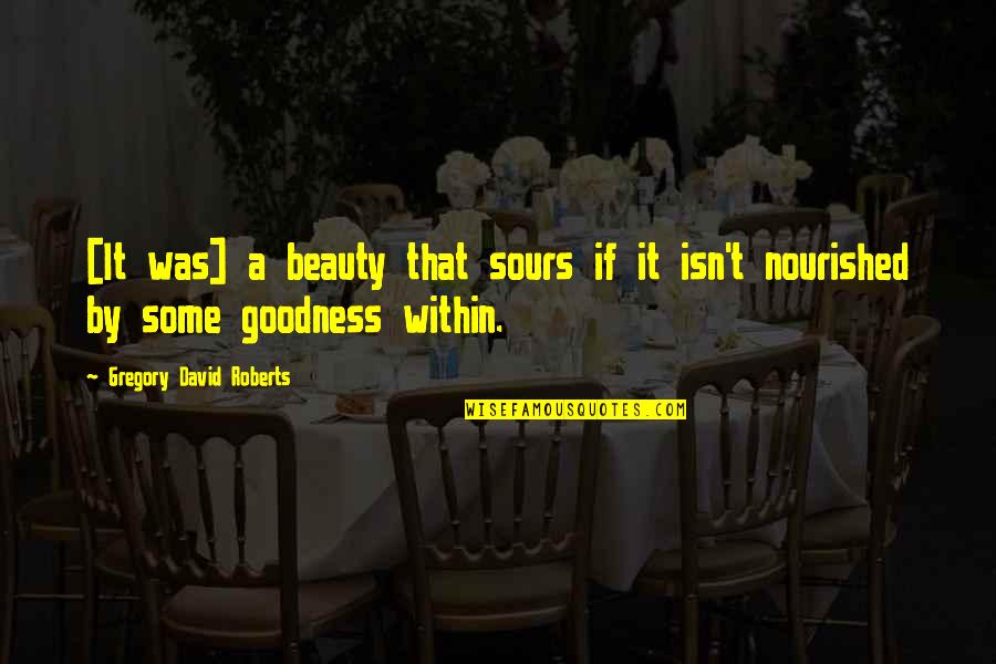 Beauty Isn Quotes By Gregory David Roberts: [It was] a beauty that sours if it