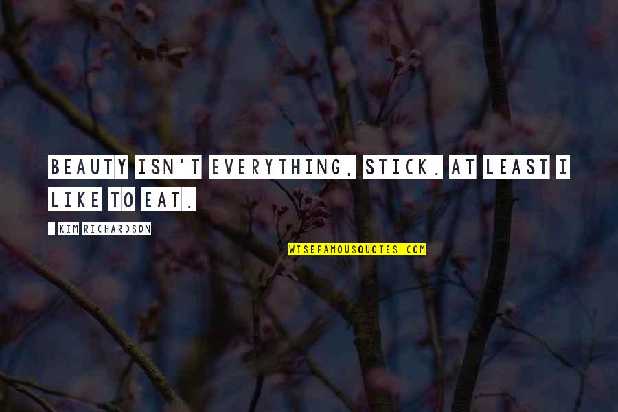 Beauty Isn Quotes By Kim Richardson: Beauty isn't everything, stick. At least I like